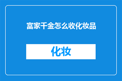 富家千金怎么收化妆品(富家千金如何优雅地收藏化妆品？)