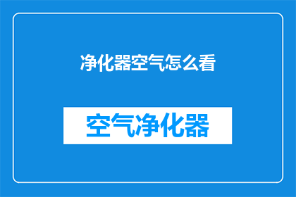 净化器空气怎么看(如何评估净化器在改善室内空气质量方面的效果？)