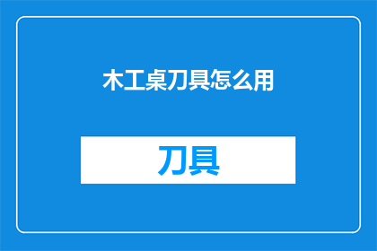 木工桌刀具怎么用(如何正确使用木工桌刀具？)