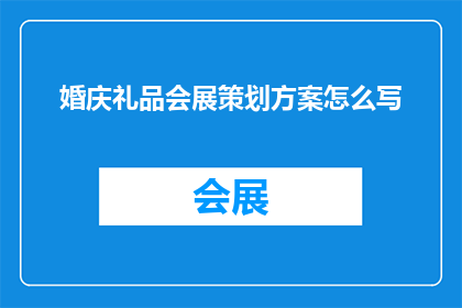 婚庆礼品会展策划方案怎么写(如何撰写一份专业且吸引人的婚庆礼品会展策划方案？)