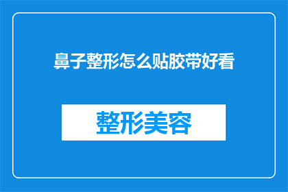 鼻子整形怎么贴胶带好看(如何巧妙使用胶带来美化鼻子整形后的外观？)