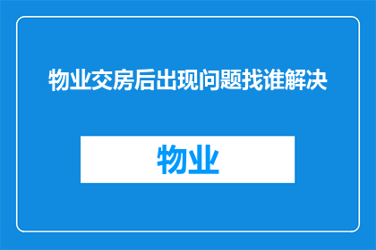 物业交房后出现问题找谁解决(物业交房后出现的问题，应该向谁寻求解决？)
