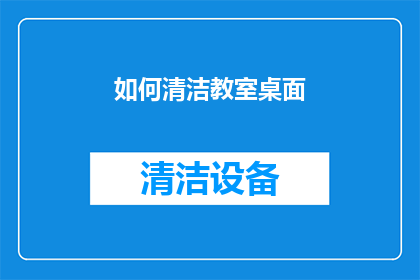 如何清洁教室桌面(如何有效清洁教室桌面？)