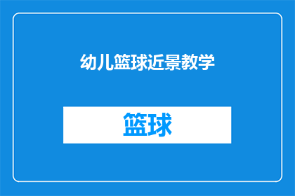 幼儿篮球近景教学(幼儿篮球教学：如何有效提升孩子们的篮球技能？)