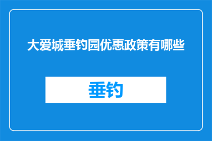 大爱城垂钓园优惠政策有哪些(大爱城垂钓园的优惠政策究竟有哪些？)