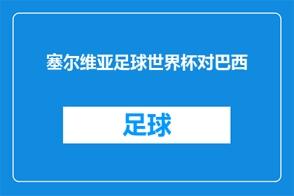 塞尔维亚足球世界杯对巴西(塞尔维亚足球世界杯对巴西：一场足球盛宴，谁将主宰赛场？)