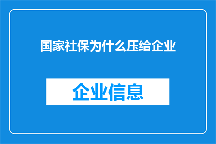 国家社保为什么压给企业(国家社保为何最终转嫁至企业承担？)