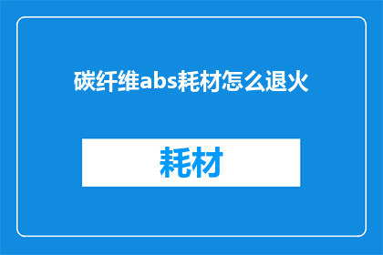 碳纤维abs耗材怎么退火(如何正确处理碳纤维abs耗材的退火过程？)