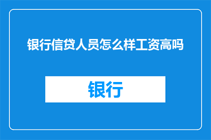 银行信贷人员怎么样工资高吗(银行信贷人员的工资水平是否普遍较高？)