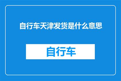 自行车天津发货是什么意思(天津自行车发货是什么意思？)