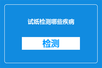 试纸检测哪些疾病(试纸检测能揭示哪些疾病的秘密？)