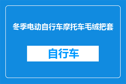冬季电动自行车摩托车毛绒把套(冬季电动自行车摩托车毛绒把套：您是否考虑过为您的坐骑增添一份温暖？)