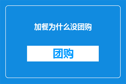 加餐为什么没团购(为何加餐没有参与团购活动？)