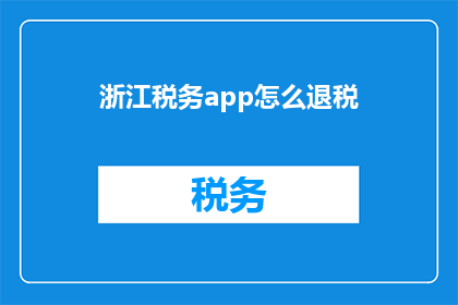 浙江税务app怎么退税(如何操作浙江税务APP以完成退税流程？)