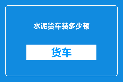 水泥货车装多少顿(水泥货车能装载多少吨？)
