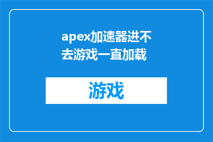 apex加速器进不去游戏一直加载(ApexLegends玩家遭遇问题：加速器无法进入游戏，加载画面持续出现)