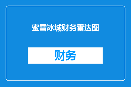蜜雪冰城财务雷达图(蜜雪冰城财务雷达图：揭示企业财务健康状况的神秘面纱？)
