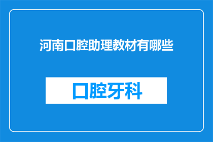 河南口腔助理教材有哪些(河南口腔助理教材的详细内容有哪些？)
