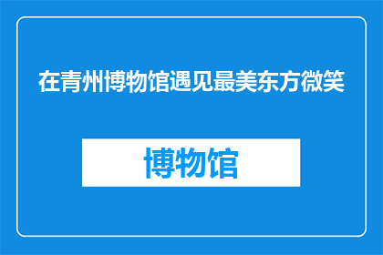 在青州博物馆遇见最美东方微笑(在青州博物馆，是否曾有幸目睹过那一抹最迷人的东方微笑？)