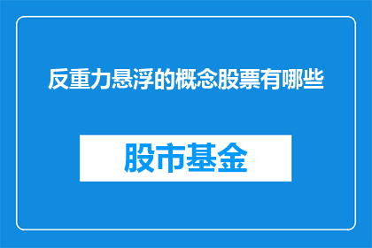 反重力悬浮的概念股票有哪些(哪些公司的股票与反重力悬浮技术相关？)