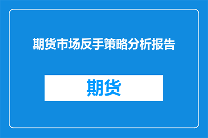 期货市场反手策略分析报告(期货市场反手策略分析报告：投资者如何运用反手策略以实现盈利？)