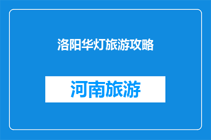 洛阳华灯旅游攻略(洛阳华灯旅游攻略：您不可错过的夜游体验指南)