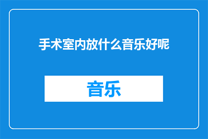 手术室内放什么音乐好呢(在手术室内播放何种音乐以促进患者舒适和手术顺利进行？)