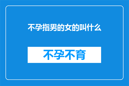 不孕指男的女的叫什么(不孕症：男性和女性分别该如何称呼这一现象？)