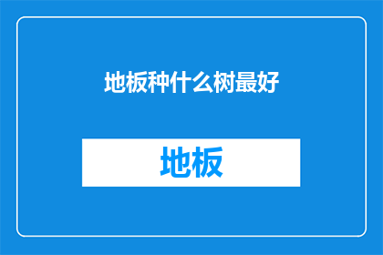 地板种什么树最好(最适合种植在地板上的树木种类是什么？)