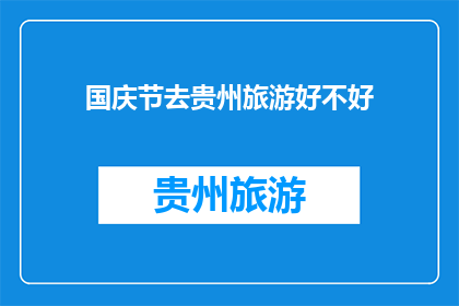 国庆节去贵州旅游好不好(国庆节期间去贵州旅游是否值得？)