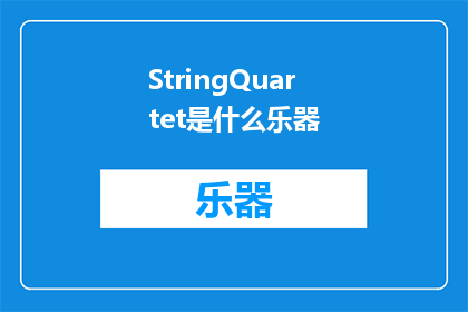 StringQuartet是什么乐器(StringQuartet是什么乐器？探索弦乐四重奏的奥秘)
