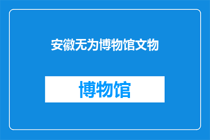安徽无为博物馆文物(安徽无为博物馆的珍贵文物：它们是如何成为历史的见证者？)