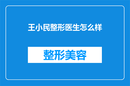 王小民整形医生怎么样(王小民整形医生的声誉如何？是否值得信任？)