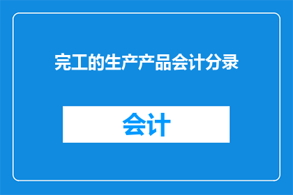 完工的生产产品会计分录(如何正确完成生产产品的会计分录？)