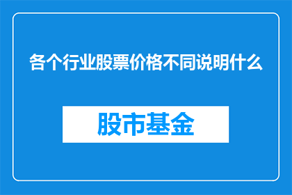 各个行业股票价格不同说明什么(为何不同行业的股票价格存在差异？)