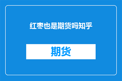 红枣也是期货吗知乎(红枣是否属于期货交易的范畴？)