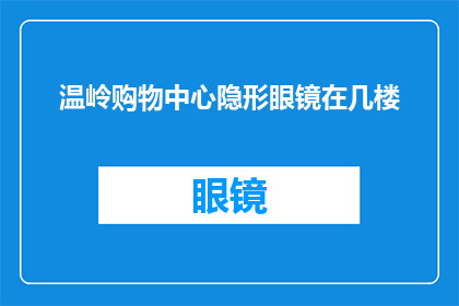温岭购物中心隐形眼镜在几楼(温岭购物中心的隐形眼镜在哪里可以找到？)