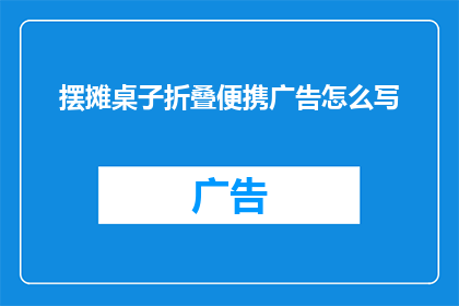 摆摊桌子折叠便携广告怎么写(如何撰写一个引人注目的摆摊桌子折叠便携广告？)
