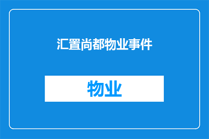 汇置尚都物业事件(汇置尚都物业事件引发关注：究竟发生了什么？)