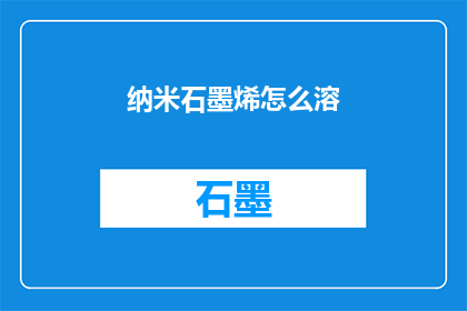 纳米石墨烯怎么溶(如何将纳米石墨烯溶解？)