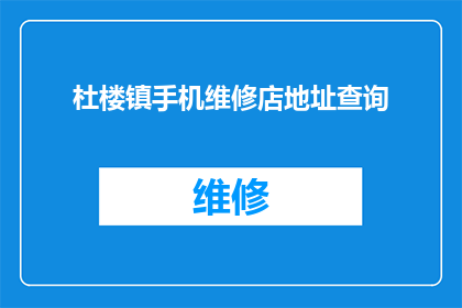 杜楼镇手机维修店地址查询(如何找到杜楼镇的手机维修店地址？)