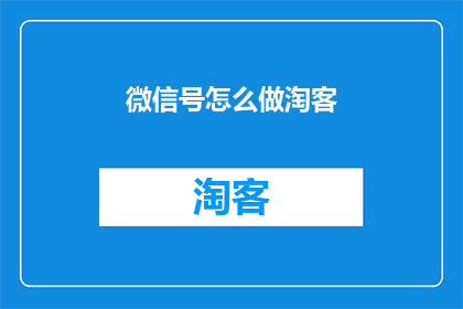 微信号怎么做淘客(如何制作一个吸引人的微信淘客账号？)