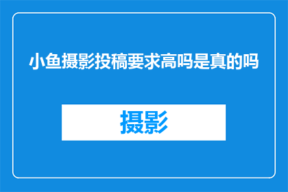 小鱼摄影投稿要求高吗是真的吗(小鱼摄影投稿要求高吗？这是一个真实的疑问吗？)