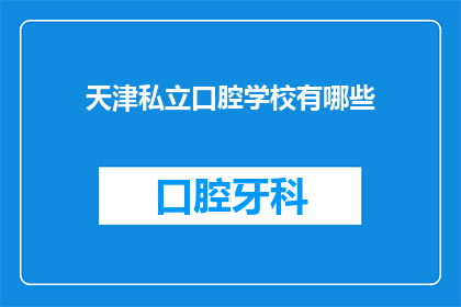 天津私立口腔学校有哪些(天津私立口腔学校有哪些？)