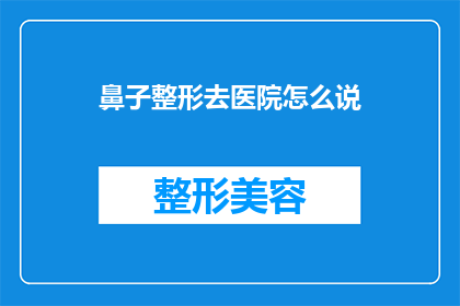 鼻子整形去医院怎么说(您是否考虑过通过医院进行鼻子整形手术？)