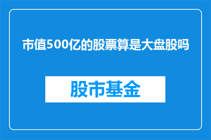 市值500亿的股票算是大盘股吗(市值达到500亿的股票是否属于大盘股？)