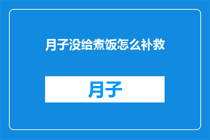 月子没给煮饭怎么补救(月子期间未亲自下厨，如何补救？)
