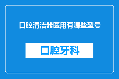口腔清洁器医用有哪些型号(口腔清洁器医用型号有哪些？)