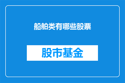 船舶类有哪些股票(船舶行业相关股票有哪些值得关注？)