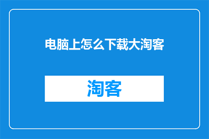 电脑上怎么下载大淘客(如何从电脑上下载大淘客应用？)